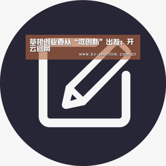 草根创业要从“微创新”出发:开云官网(图1) 开云体育官网